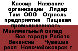 Кассир › Название организации ­ Лидер Тим, ООО › Отрасль предприятия ­ Пищевая промышленность › Минимальный оклад ­ 20 000 - Все города Работа » Вакансии   . Чувашия респ.,Новочебоксарск г.